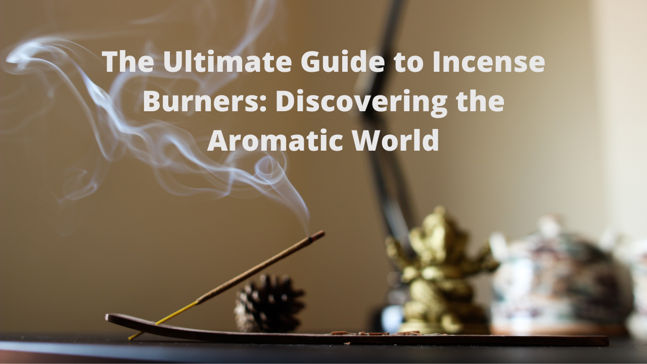 The Ultimate Guide to Incense Burners Discovering the Aromatic World
